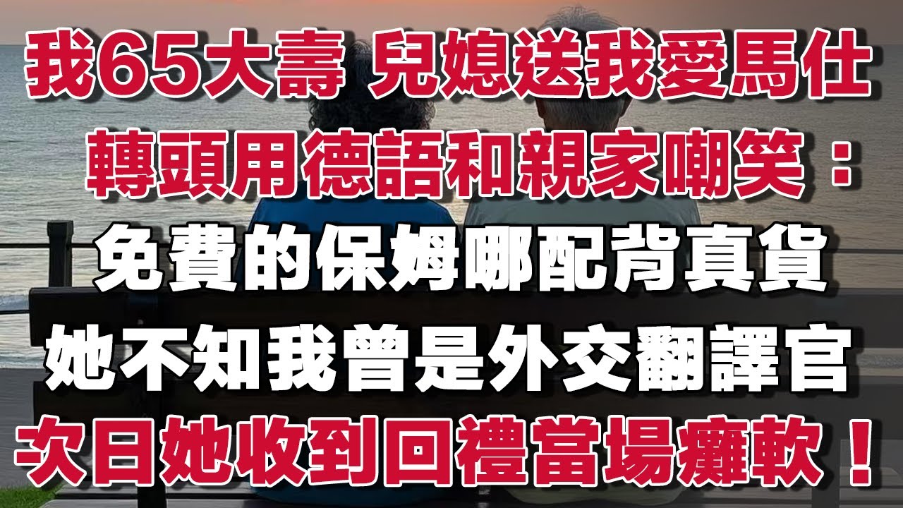 我65大壽 兒媳送我愛馬仕轉頭用德語和親家嘲笑：免費的保姆哪配背真貨她不知我曾是外交翻譯官次日她收到回禮當場癱軟！​#情感故事 #養老故事 #樂齡故事匯