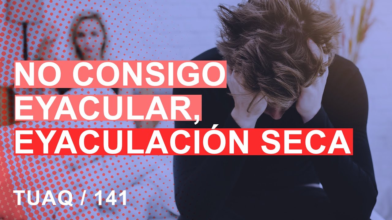 ¿Por qué no consigo eyacular?  #EyaculaciónSeca