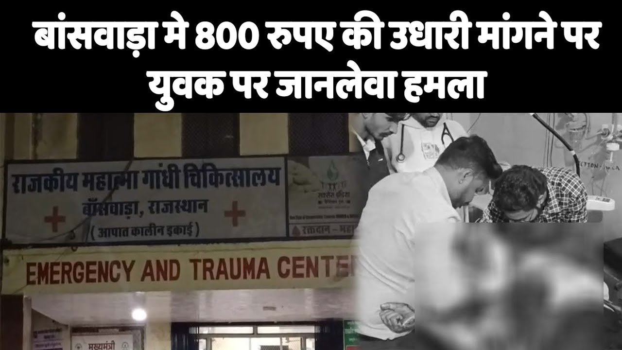 बांसवाड़ा मे 800 रुपए की उधारी मांगने पर युवक पर जानलेवा हमला...!