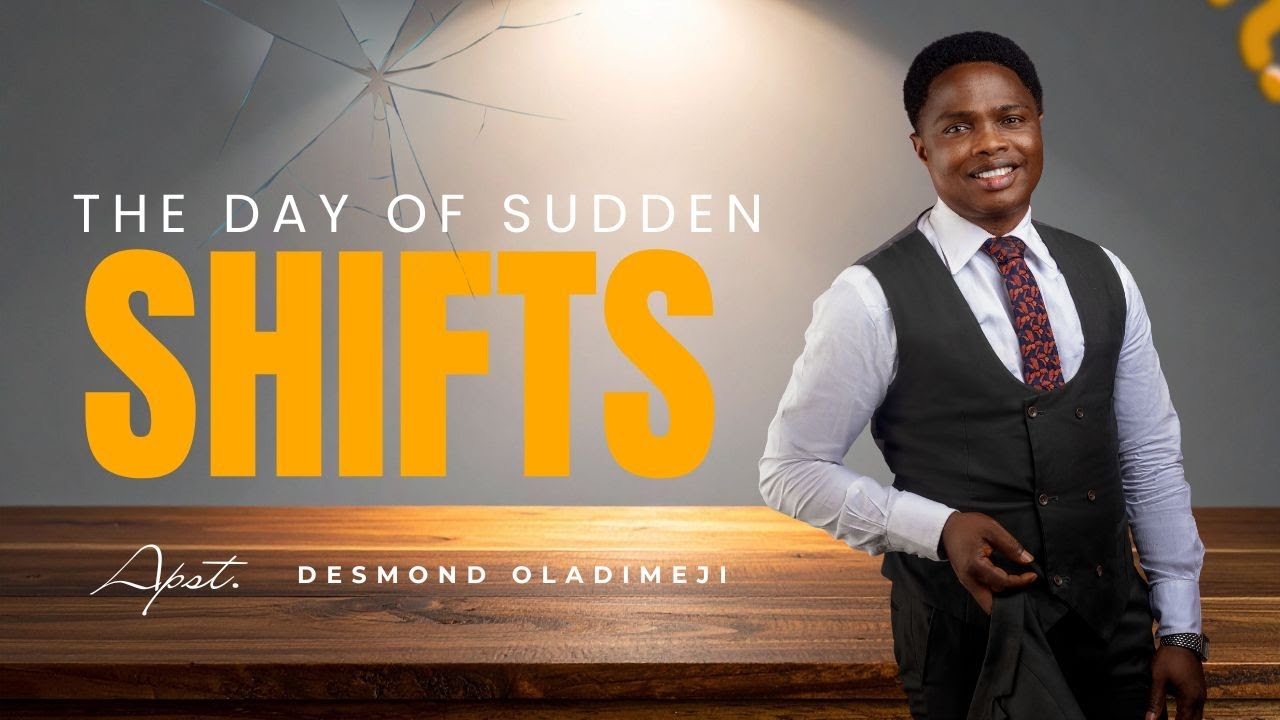 THE DAY OF SUDDEN SHIFTS | APOSTLE DESMOND OLADIMEJI