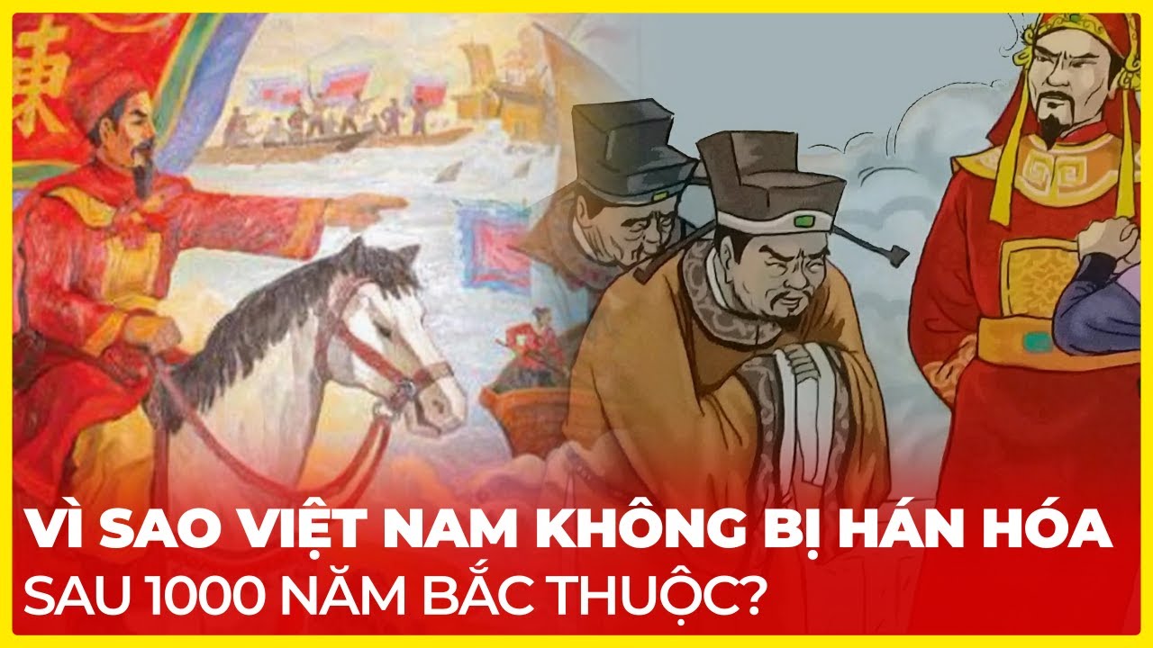 VÌ SAO VIỆT NAM KHÔNG BỊ HÁN HÓA SAU 1000 NĂM BẮC THUỘC?