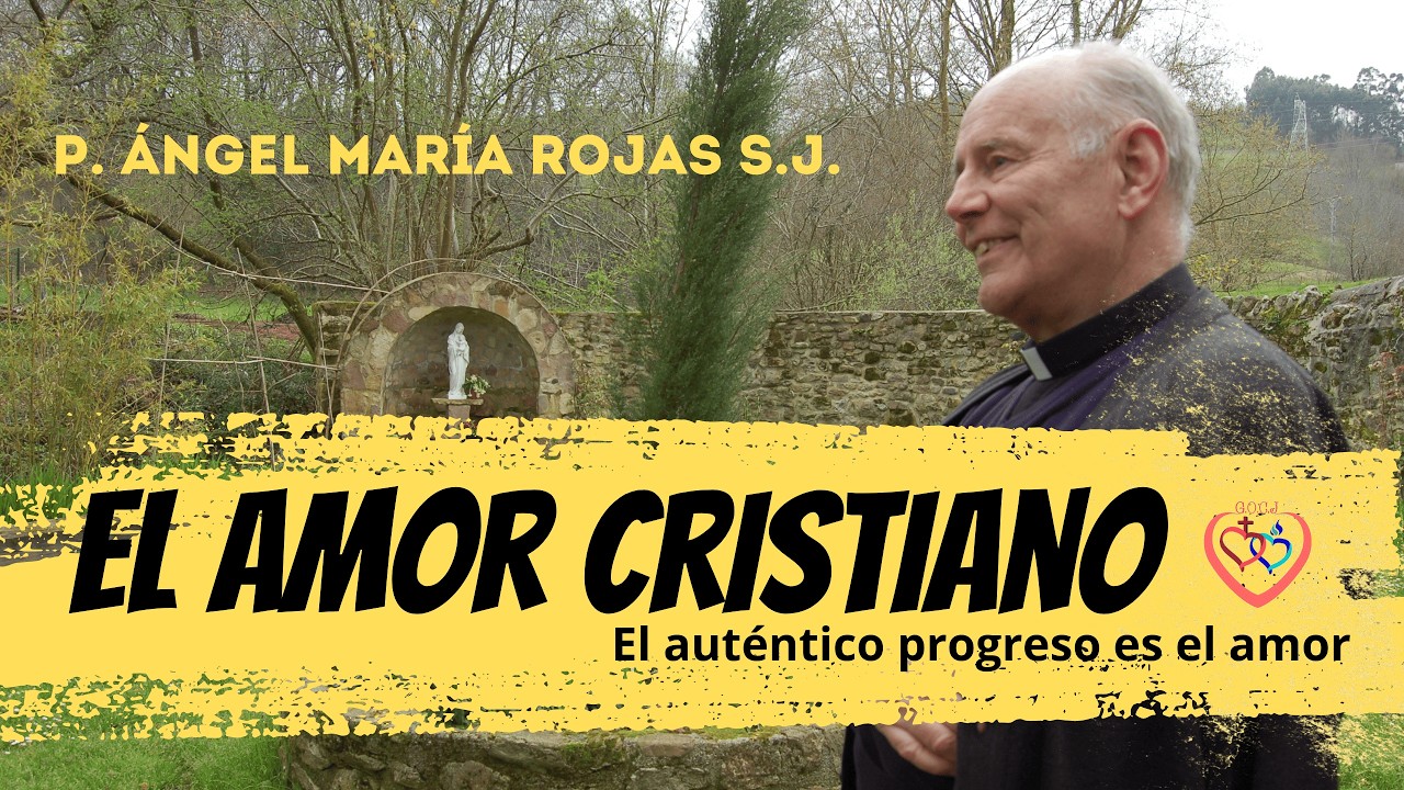 El amor cristiano - El auténtico progreso es el amor P. Ángel María Rojas S.J. 4/12