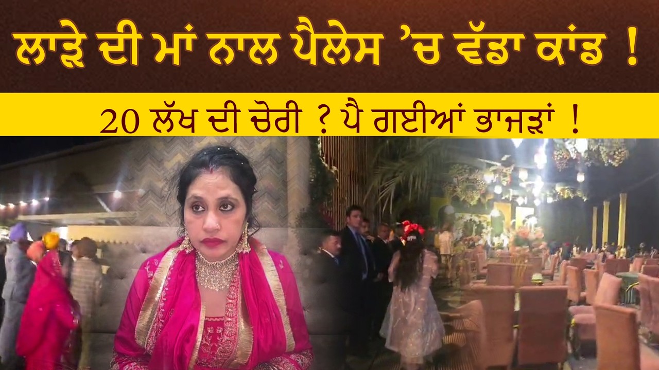 ਲਾੜੇ ਦੀ ਮਾਂ ਨਾਲ ਪੈਲੇਸ ’ਚ ਹੋ ਗਿਆ ਵੱਡਾ ਕਾਂਡ, 20 ਲੱਖ ਦੀ ਚੋਰੀ ? ਪੈ ਗਈਆਂ ਭਾਜੜਾਂ !