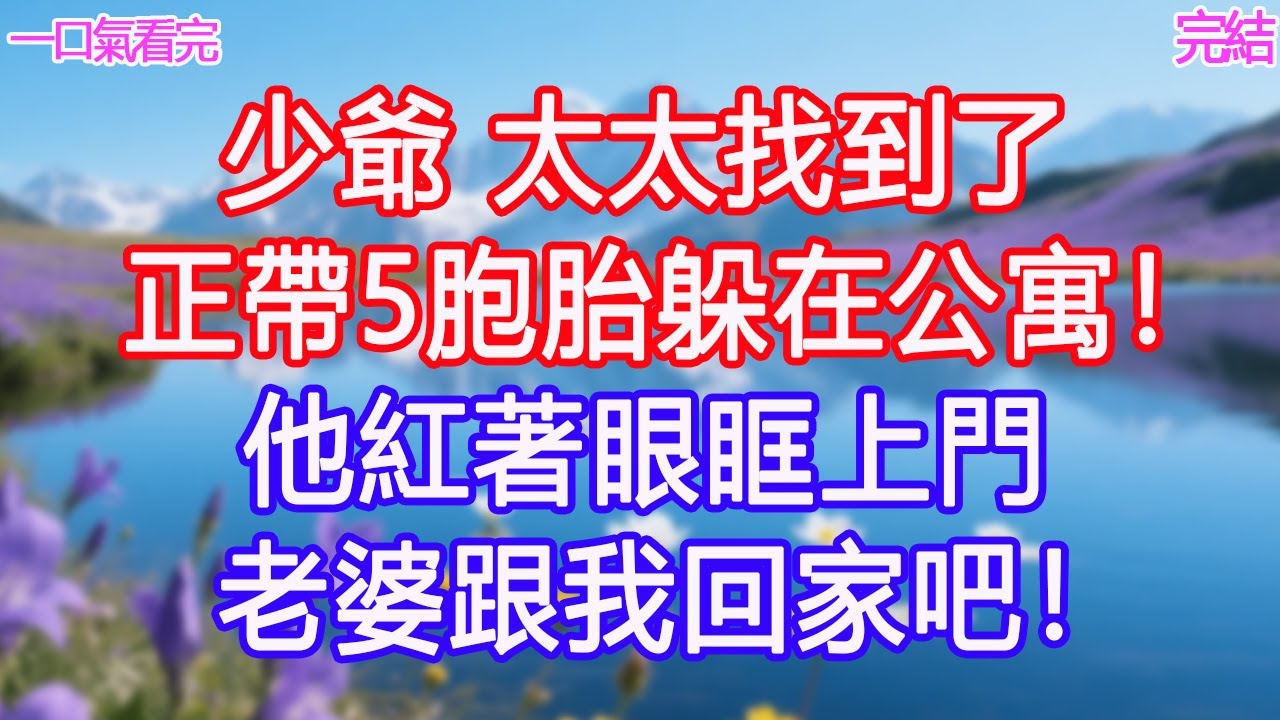 少爺，太太找到了，正帶5胞胎躲在公寓！他紅著眼眶上門：老婆跟我回家吧！#甜寵文 #愛情 #爽文 #故事分享