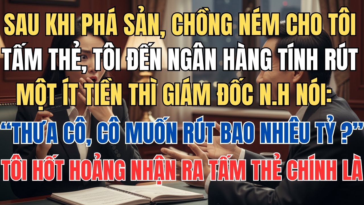 Chồng Ném Cho Tôi Tấm Thẻ Sau Khi Phá Sản, Ra Ngân Hàng Tôi Hốt Hoảng Khi Giám Đốc Ngân Hàng Nói