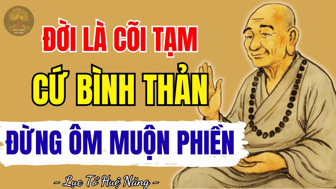 LỤC TỔ HUỆ NĂNG - Đời là cõi tạm, cứ bình thản mà sống, đừng lo lắng mà ôm muộn phiền không đáng!