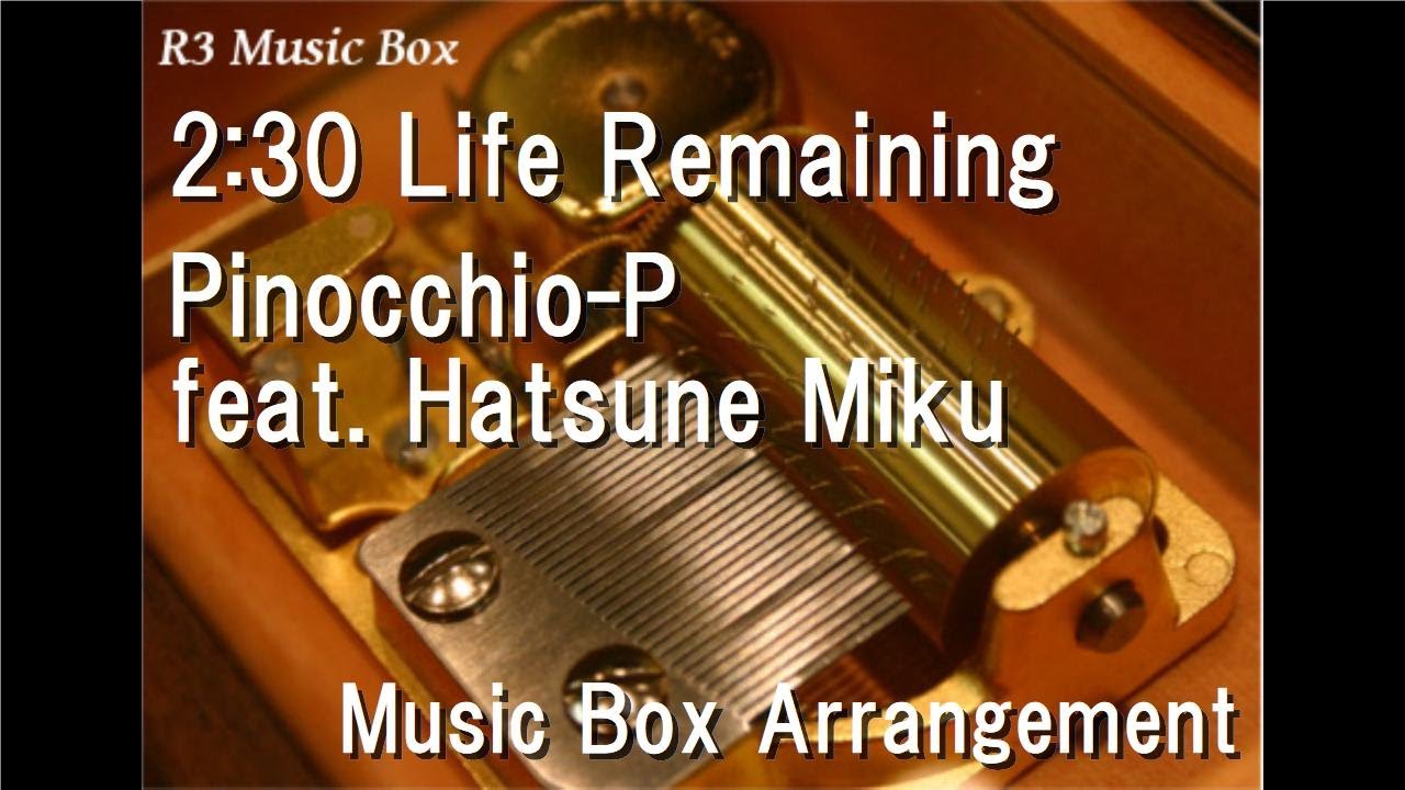 2:30 Life Remaining/Pinocchio-P feat. Hatsune Miku [Music Box]