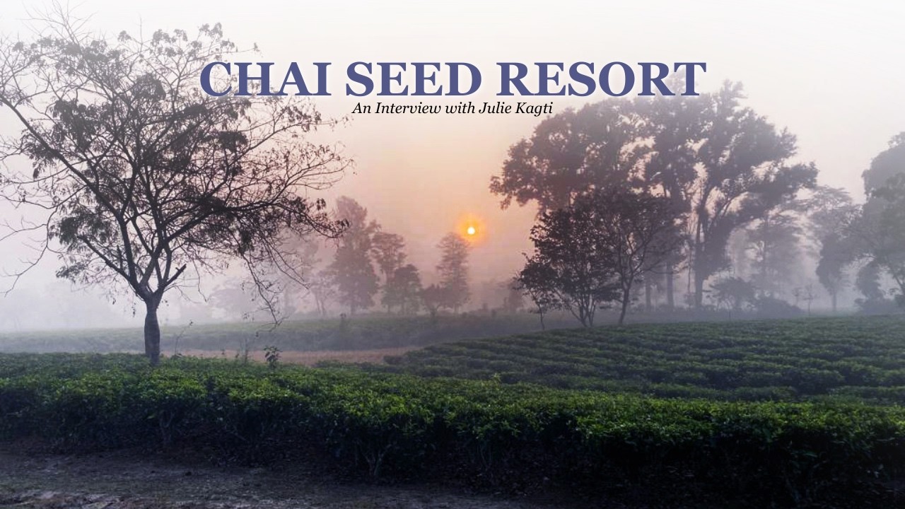 Chai Seed Resort of Assam | An Interview with Julie Kagti.