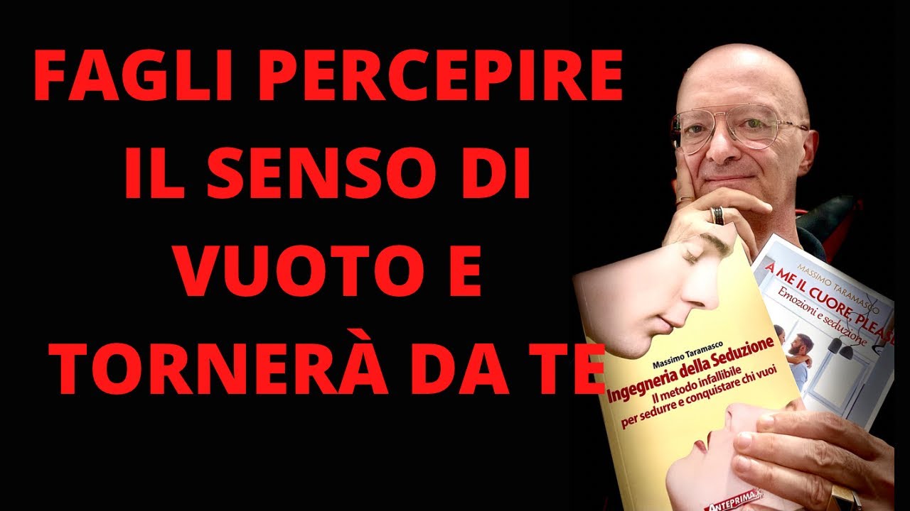 FAGLI PERCEPIRE IL SENSO DI VUOTO E TORNERÀ DA TE