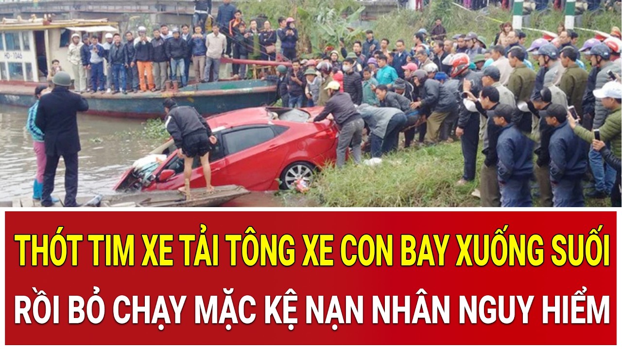 Bản tin chiều 12/2: Thót tim xe tải tông xe con bay xuống suối rồi bỏ chạy mặc kệ nạn nhân nguy hiểm