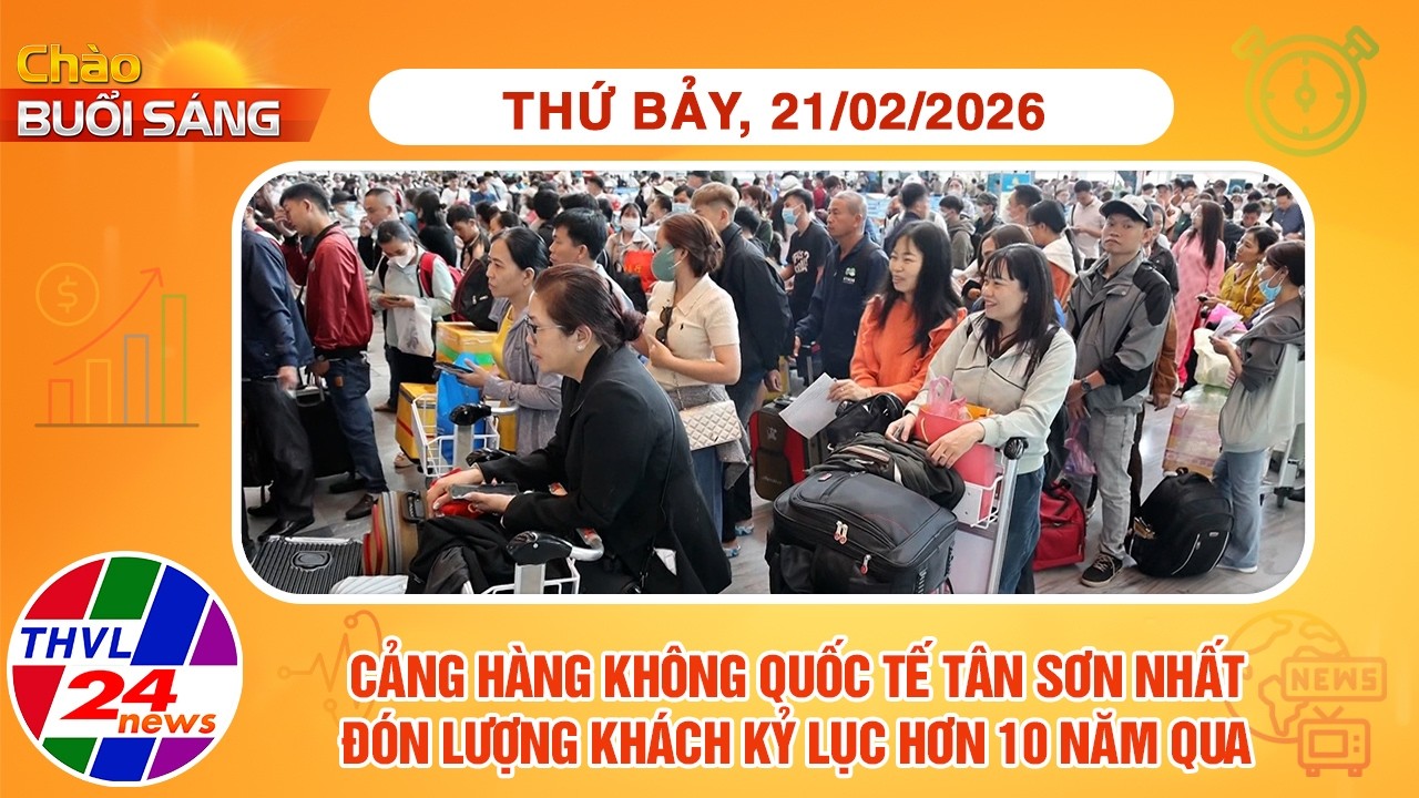 Chào buổi sáng (21/02/2026): Cảng hàng không QT Tân Sơn Nhất đón lượng khách kỷ lục hơn 10 năm qua
