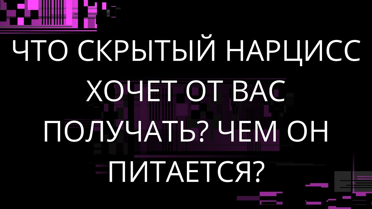 ЧТО СКРЫТЫЙ НАРЦИСС ХОЧЕТ ОТ ВАС ПОЛУЧАТЬ? ЧЕМ ОН ПИТАЕТСЯ?