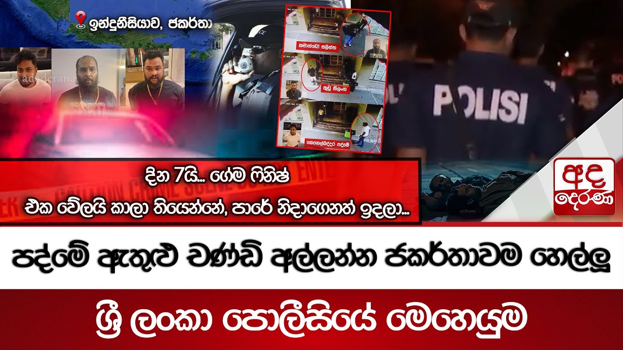 පද්මේ ඇතුළු චණ්ඩි අල්ලන්න ජකර්තාවම හෙල්ලූ ශ්‍රී ලංකා පොලීසියේ මෙහෙයුම - දින 7යි... ගේම ෆිනිෂ්