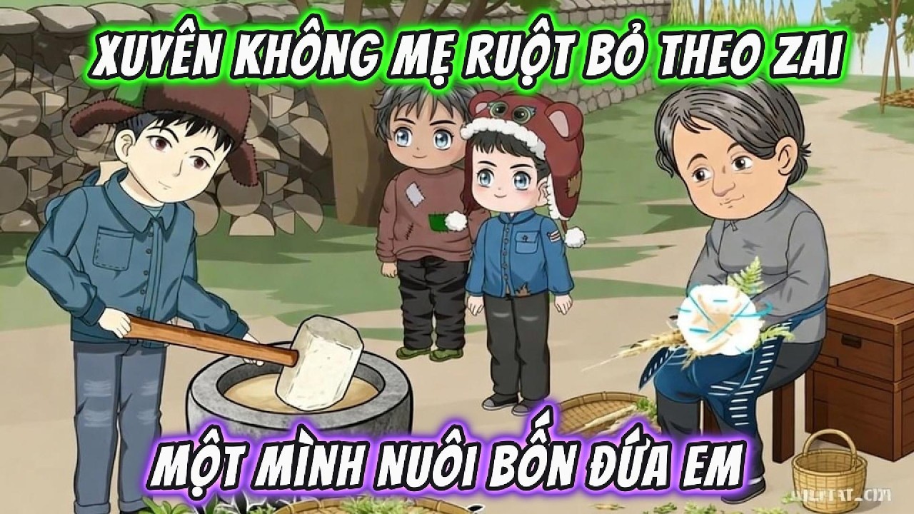 Xuyên Không Mẹ Ruột Bỏ Theo Zai , Một Mình Nuôi Bốn Đứa Em | 191VietSub