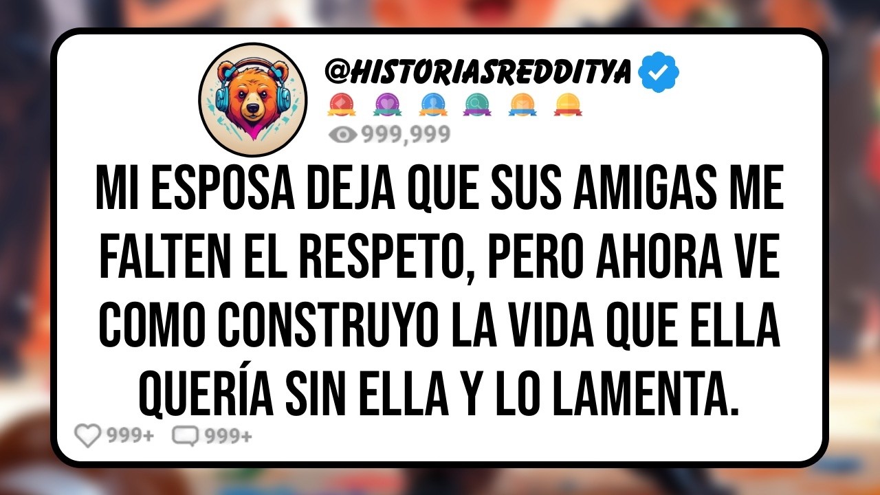 Mi ESPOSA Deja que sus AMIGAS me Falten el Respeto, Pero Ahora Ve Como Construyo la Vida Que Ella...