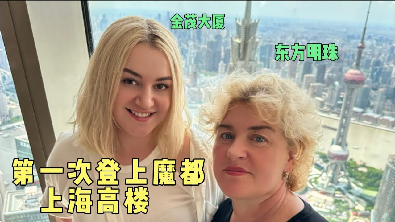 外國丈母娘第一次登上魔都上海高樓，被震撼到哭了，驚嘆太繁華！Ukrainian Mom boarded Shanghai Skyscraper for the First time