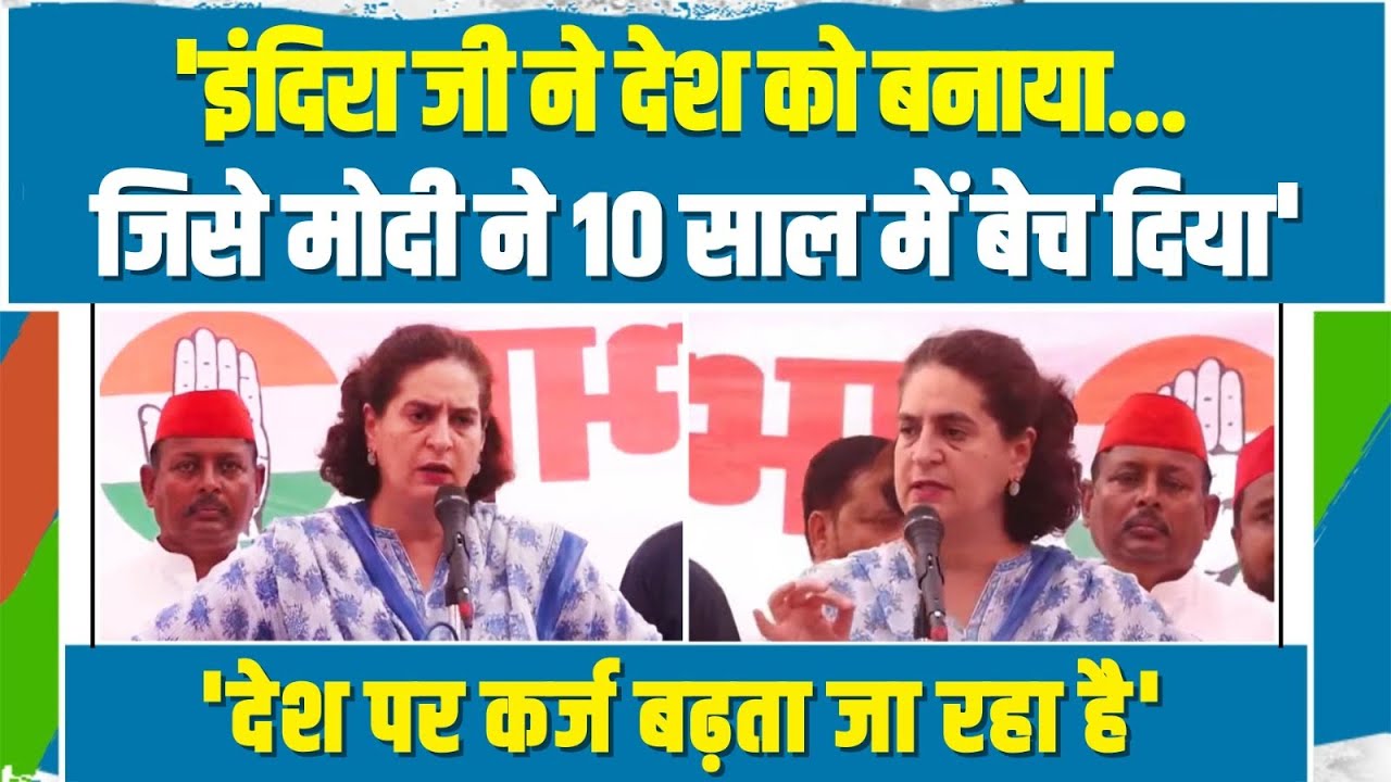 मोदी ने देश को बेचने का काम किया है... देश पर बढ़ते कर्ज का जिक्र कर Priyanka Gandhi ने Modi को घेरा