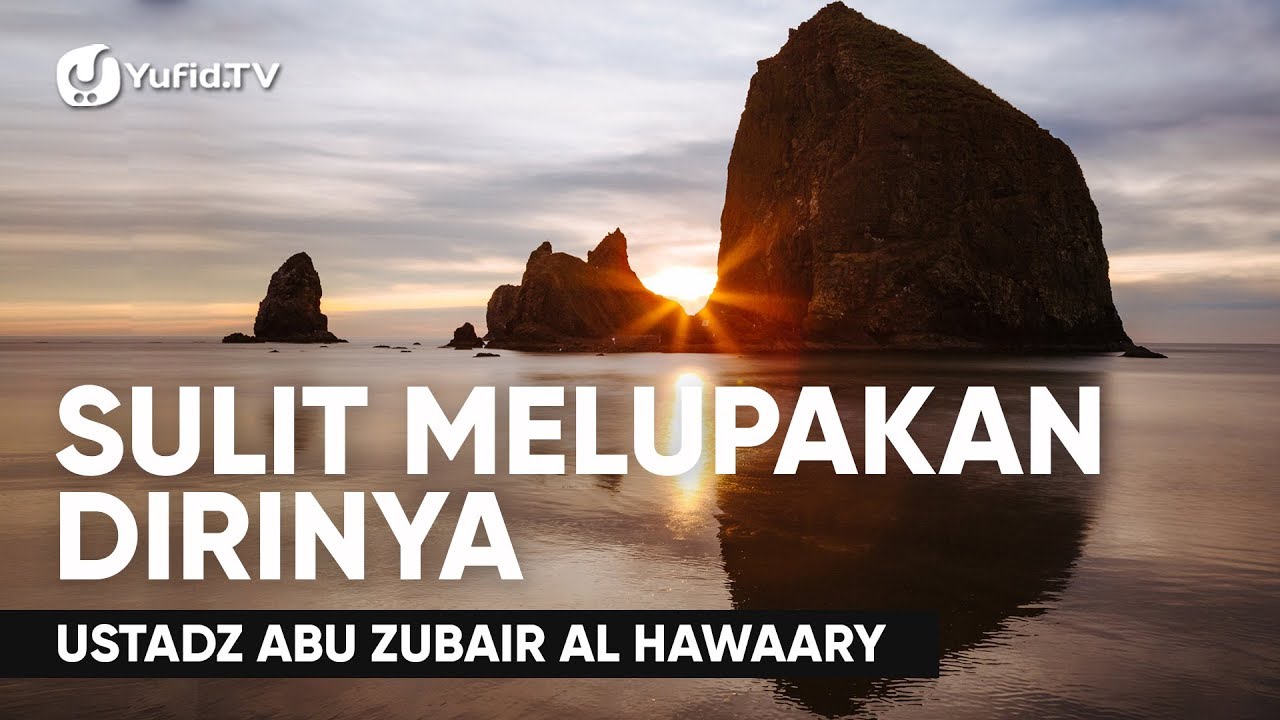 Sulit Melupakan Dirinya - Ustadz Abuz  Zubair Hawaary