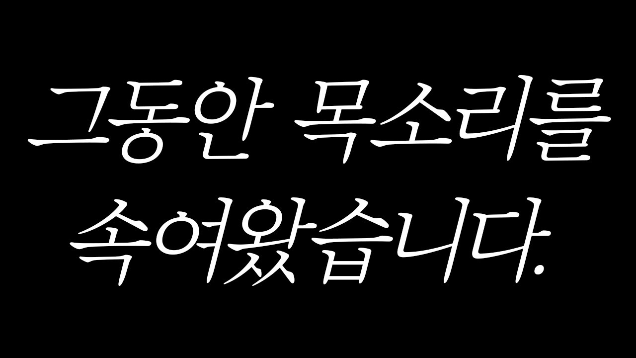 죄송합니다. 이제라도 진짜 목소리를 들려드릴게요.