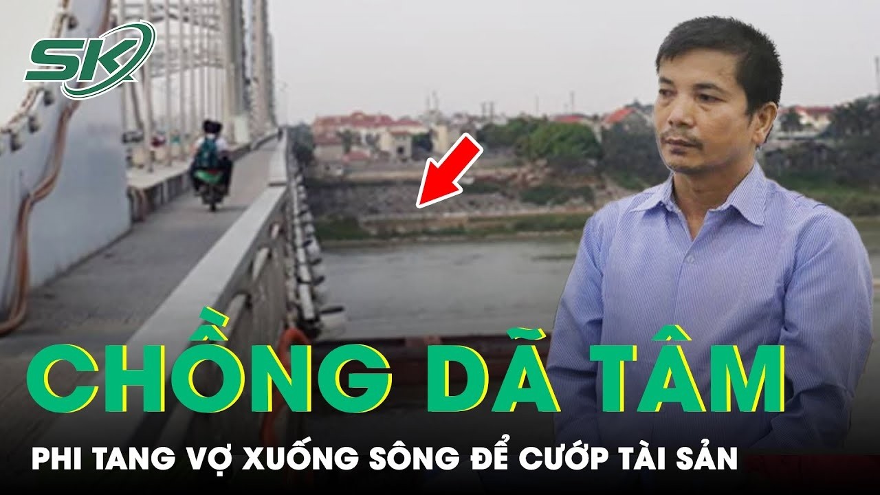 Sát Hại Vợ Rồi Phân Mảnh Phi Tang Xuống Sông Đuống Chỉ Vì Một Hợp Đồng “Bí Ẩn”