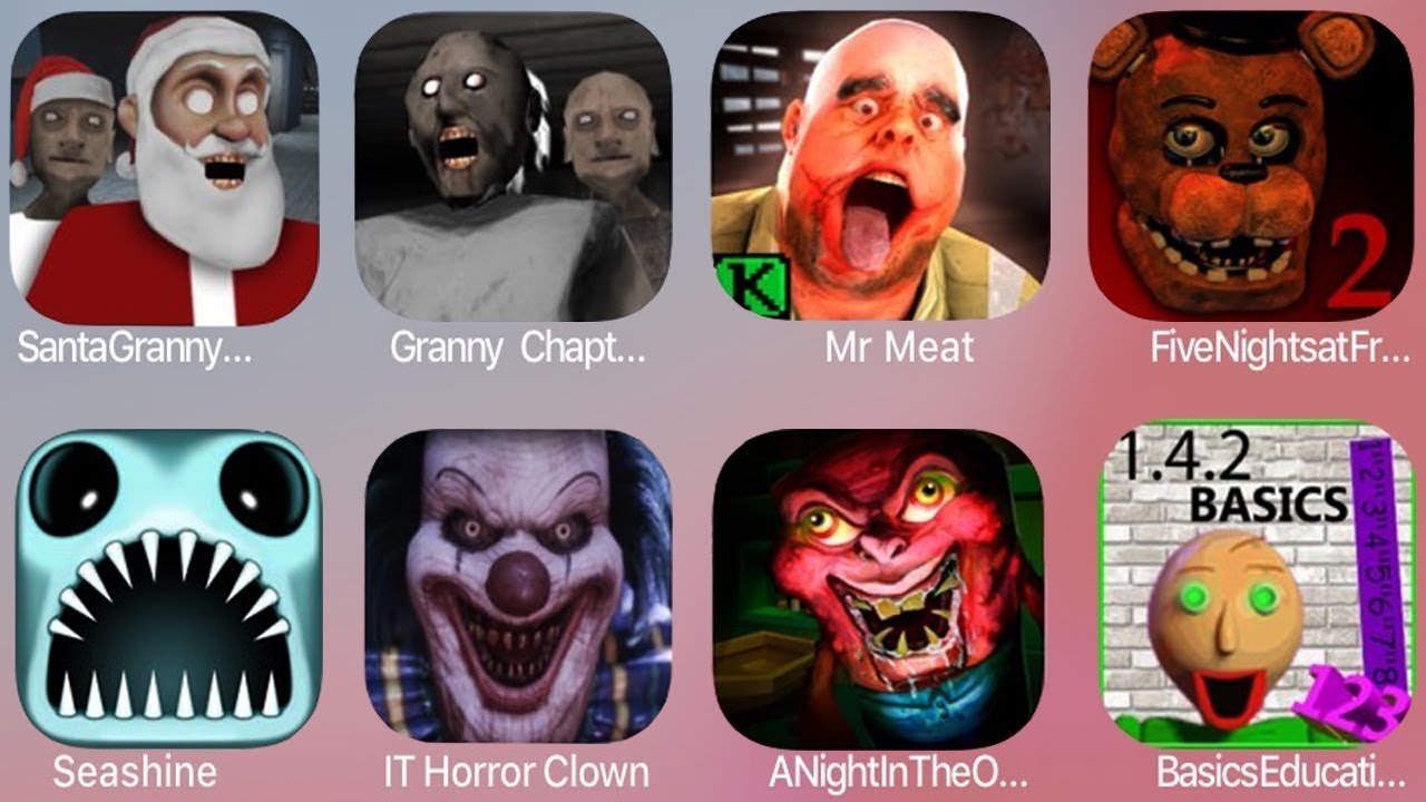 Santa Granny,Granny Chapter two,Mr Meat,FNaF2,Seashine,IT Horror Clown,Evil Spongbob,Basic Education