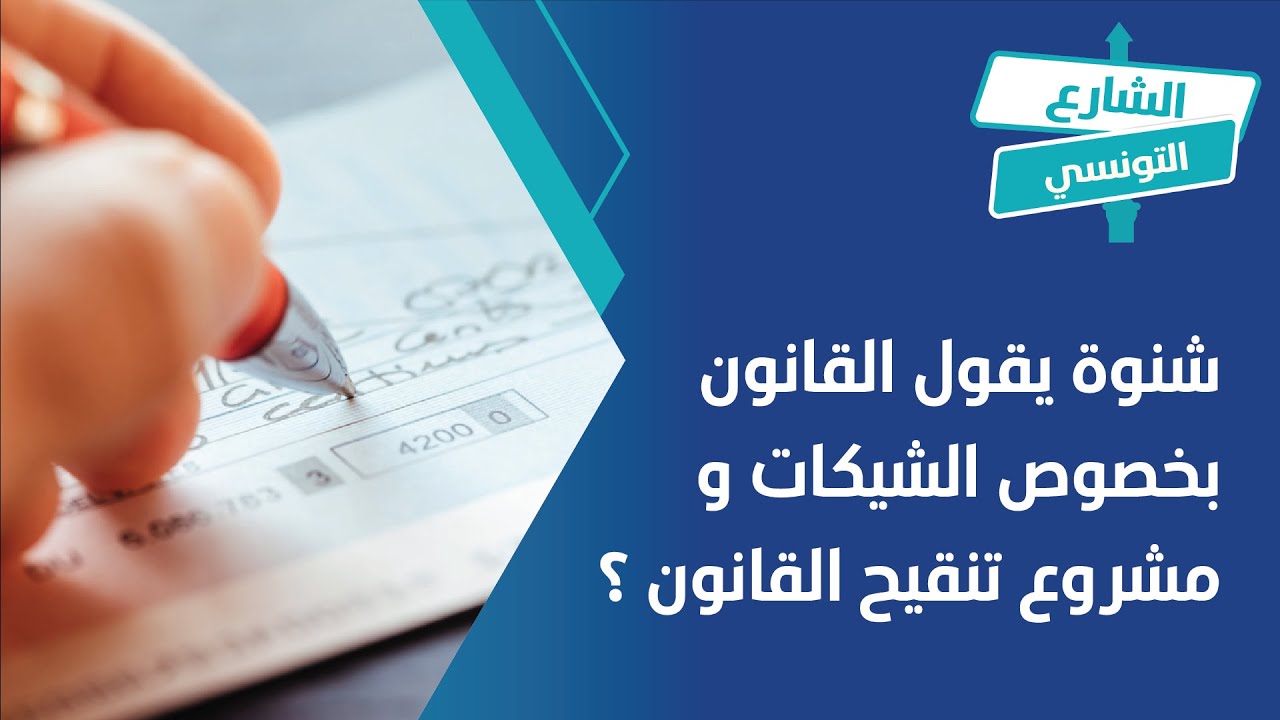 شنوة يقول القانون بخصوص الشيكات و مشروع تنقيح القانون?