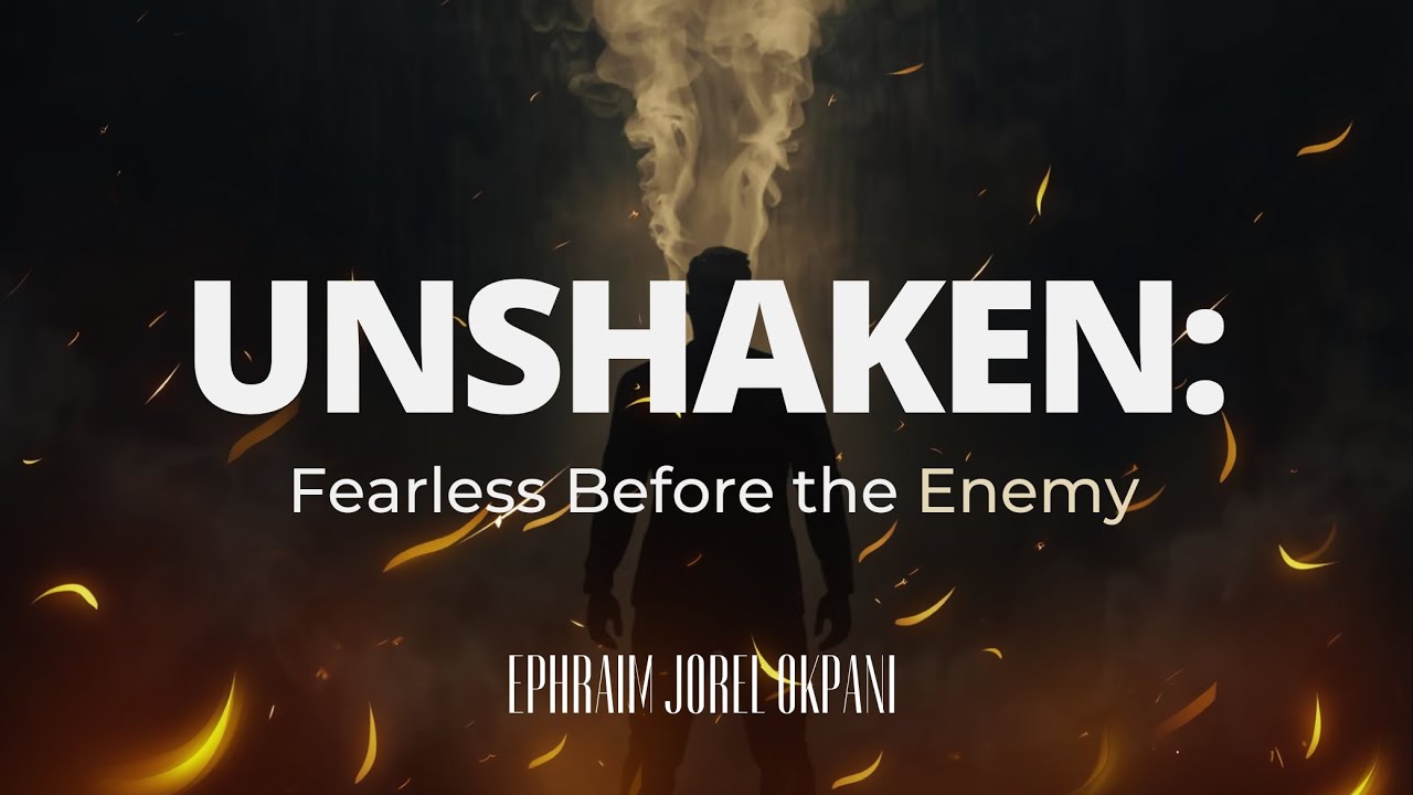 UNSHAKEN: Fearless Before The Enemy - Pst. Ephraim Jorel Okpani 