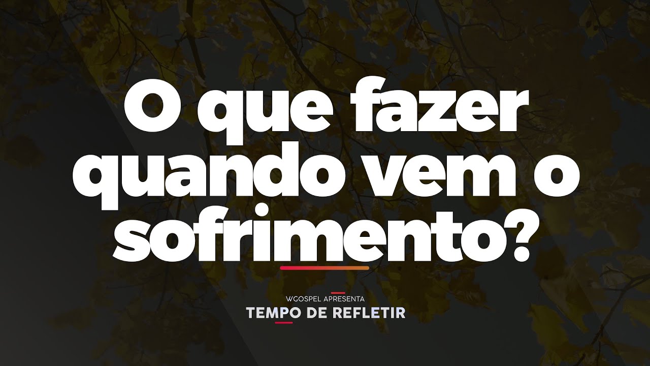 [Tempo de Refletir] O que fazer quando vem o sofrimento?