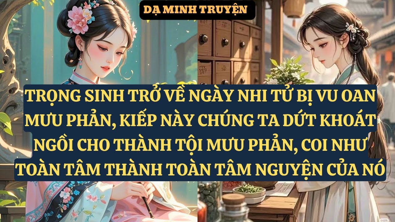 TRỌNG SINH TRỞ VỀ NGÀY NHI TỬ BỊ VU OAN MƯU PHẢN,  KIẾP NÀY CHÚNG TA DỨT KHOÁT NGỒI   DM30