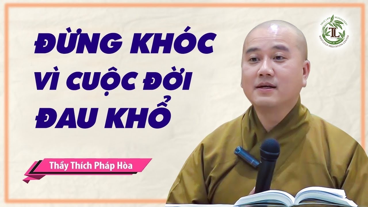 Đừng khóc vì cuộc đời đau khổ - Thầy Thích Pháp Hòa