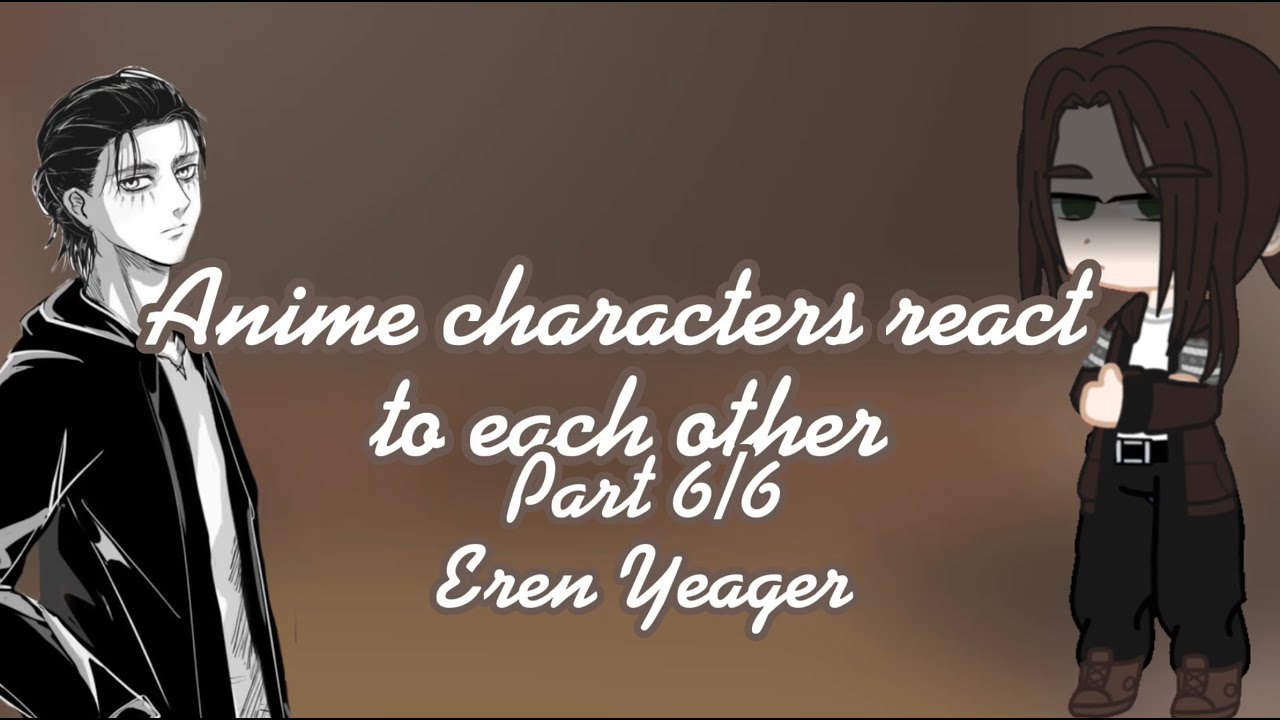 Anime characters react to each other | Part 6 | Eren yeagar | IM DONE!! | CHECK DESC FOR WARNINGS ⚠️