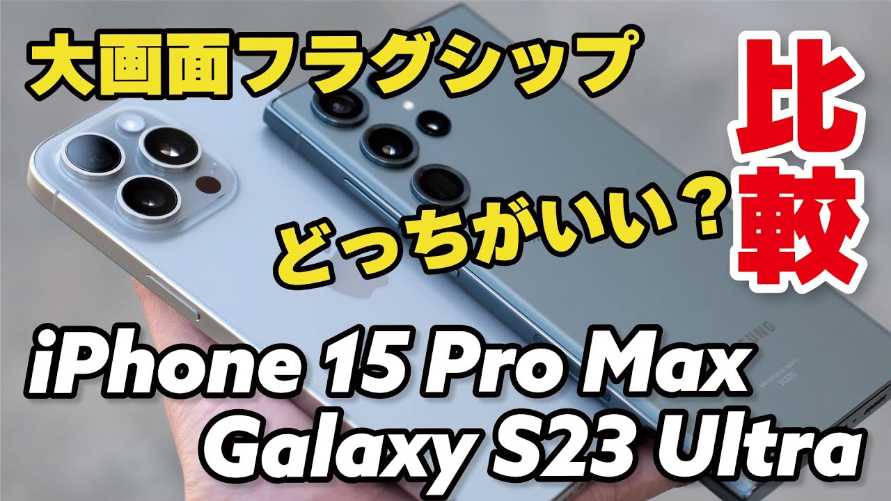 iPhone 15 Pro Max、 Galaxy S23 Ultra 徹底比較！大画面フラグシップ、どっちがいいか性能、カメラの画質、電池持ちなど比較