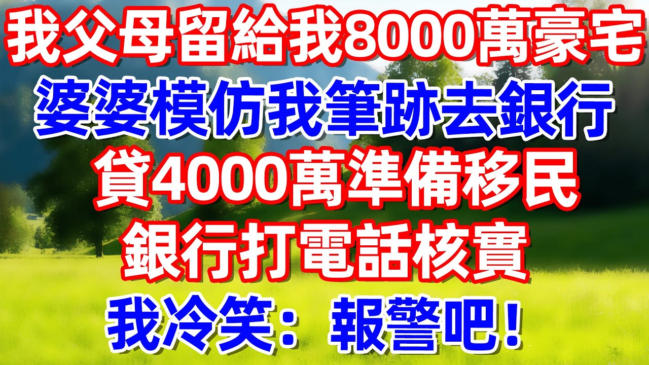 我父母留給我8000萬豪宅 婆婆仿我筆跡去銀行貸4000萬 準備移民 銀行打電話核實我冷笑:報警吧!.!#故事 #情感 #情感故事 #晚年幸福 #生活經驗