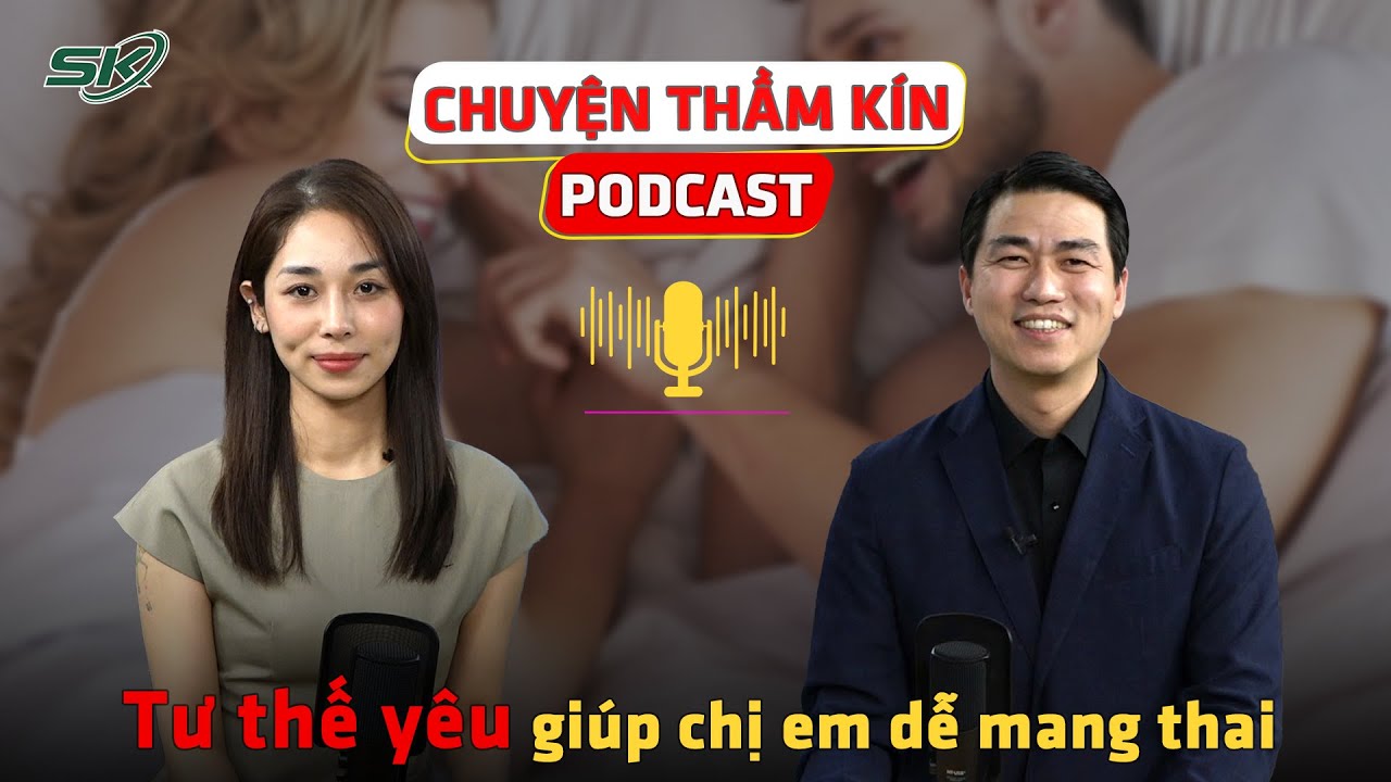 [PODCAST CHUYỆN THẦM KÍN] Tư thế yêu nào giúp chị em dễ mang thai? | skđs