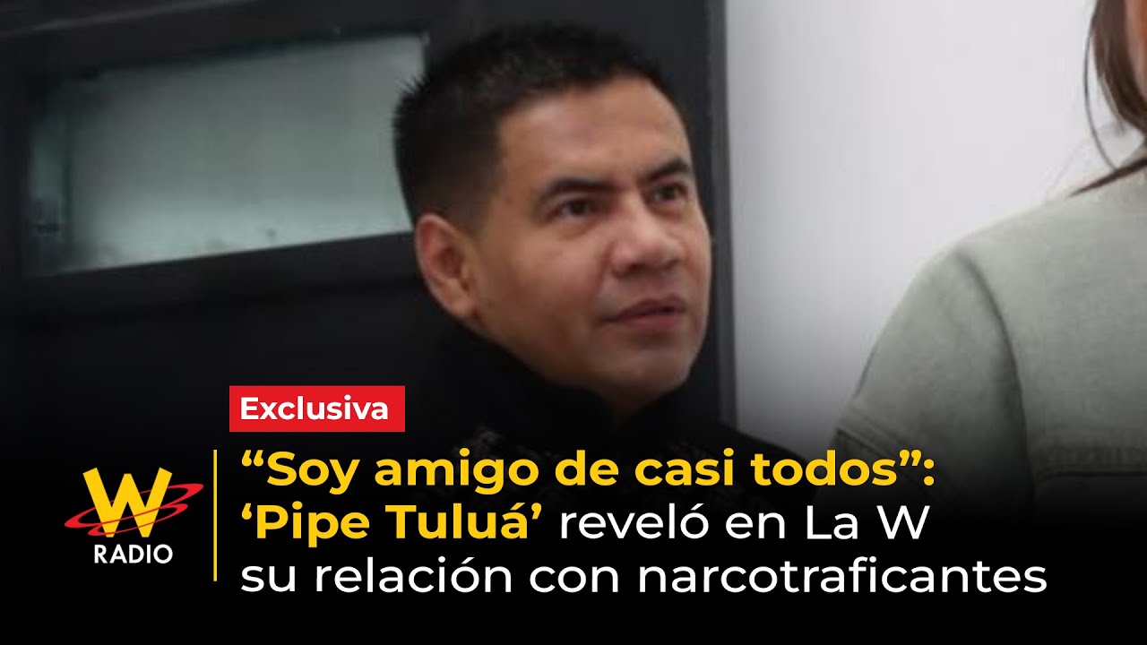“Soy amigo de casi todos”: ‘Pipe Tuluá’ reveló en La W su relación con narcotraficantes