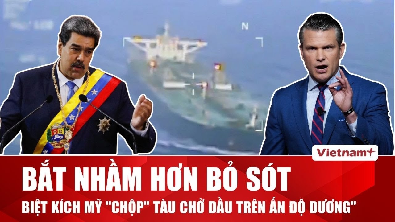 ĐIỂM NÓNG QUỐC TẾ: Mỹ bắt giữ tàu chở dầu liên quan Venezuela tại Ấn Độ Dương
