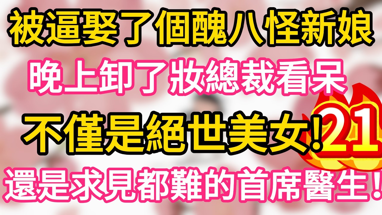【21】被逼娶了個醜八怪新娘， 晚上卸了妝總裁看呆， 不僅是絕世美女， 還是求見都難的首席醫生！#為人處世 #生活經驗 #情感故事