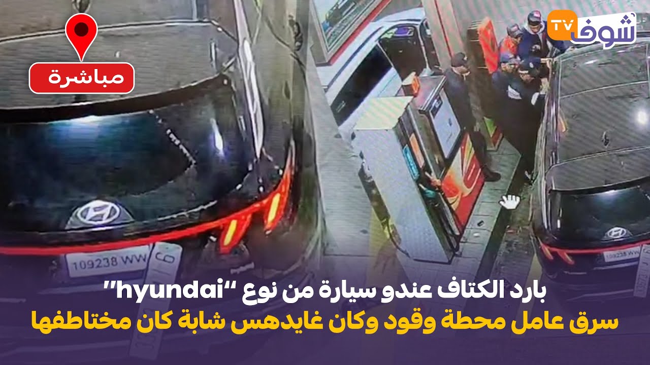 بارد الكتاف عندو سيارة ’’هيونداي‘‘سرق عامل محطة وقود وكان غايدهس شابة كانت معاه وهربات