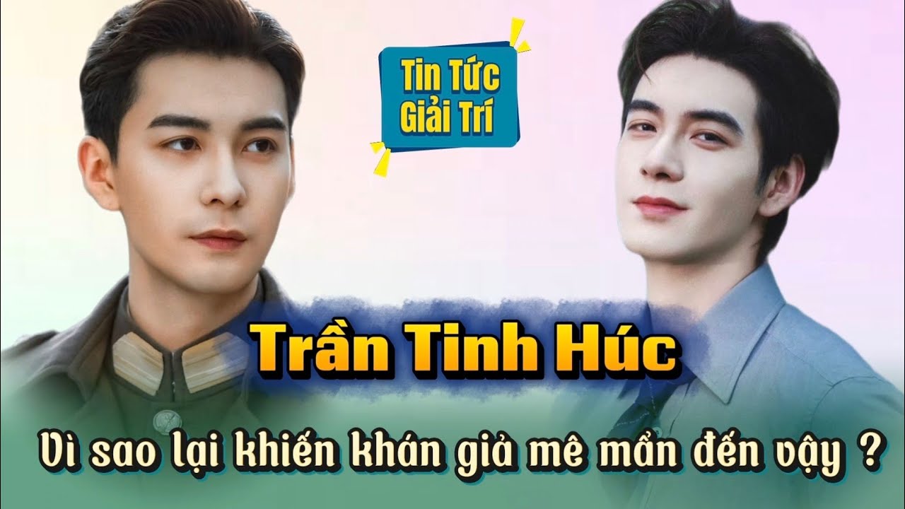 Vì Sao TRẦN TINH HÚC lại khiến khán giả mê mẩn như vậy ?