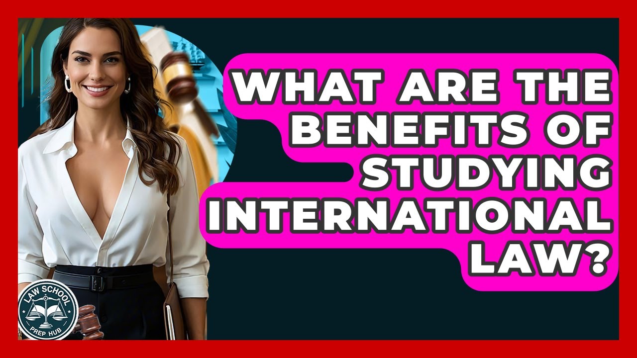 What Are The Benefits Of Studying International Law? - Law School Prep Hub