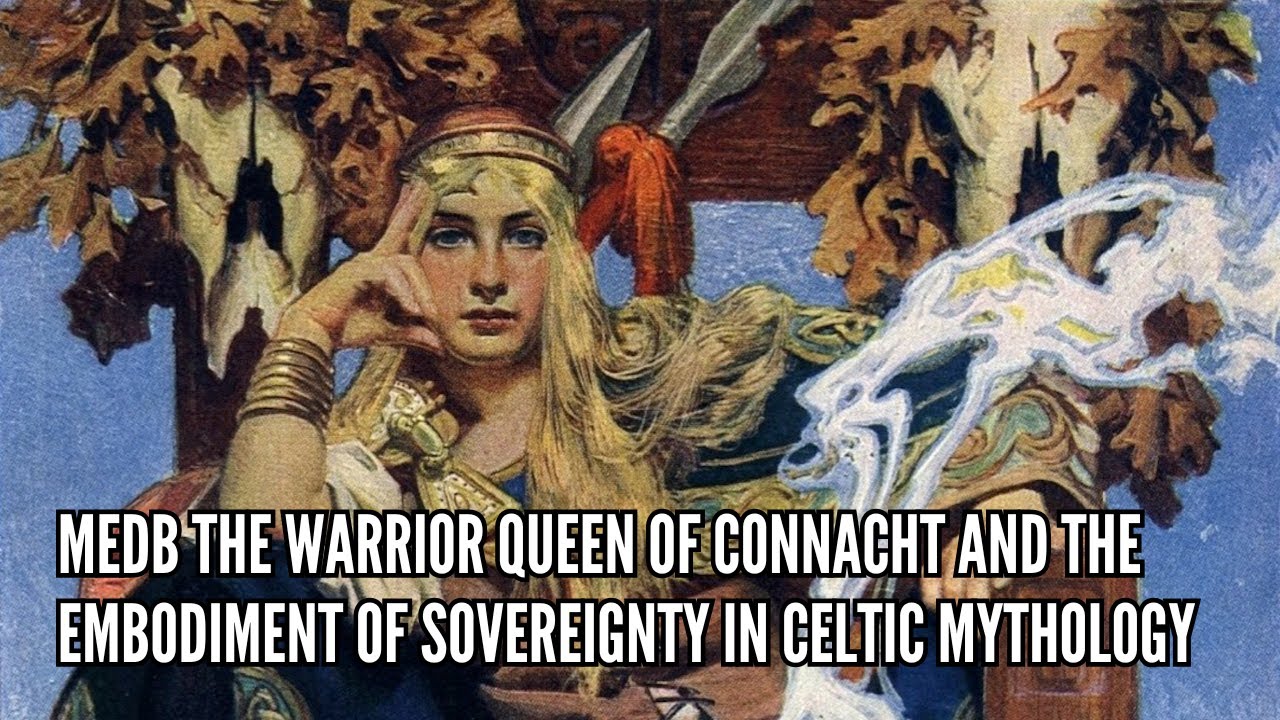 Medb The Warrior Queen of Connacht and the Embodiment of Sovereignty in Celtic Mythology