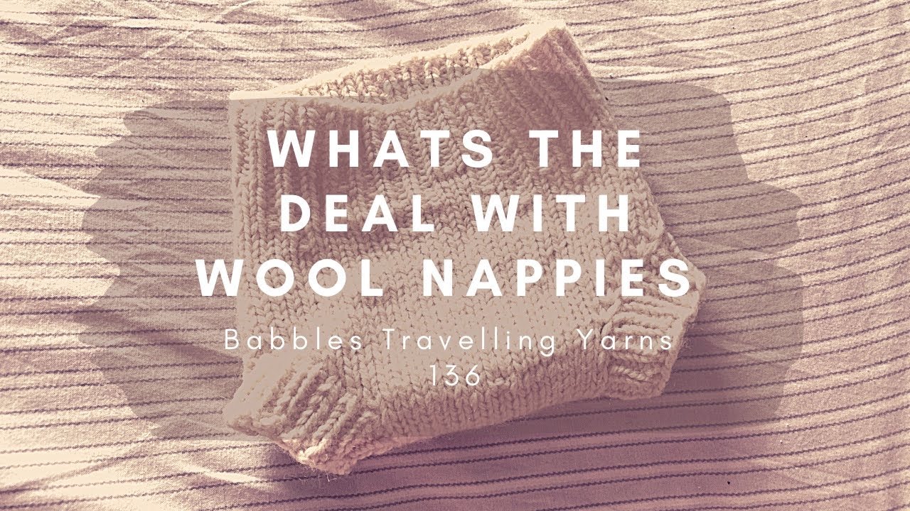 Whats the deal with wool nappies?!  Babbles Travelling Yarns  - knitting podcast 136 (REUPLOAD)