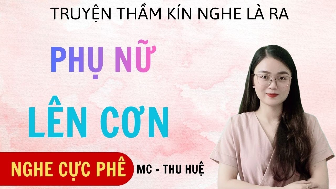 TRUYỆN HÔN NHÂN CÓ THẬT MC THU HUỆ  : PHỤ NỮ LÊN CƠN : FULL TRUYỆN THẦM KÍN CÓ THẬT HAY NHẤT