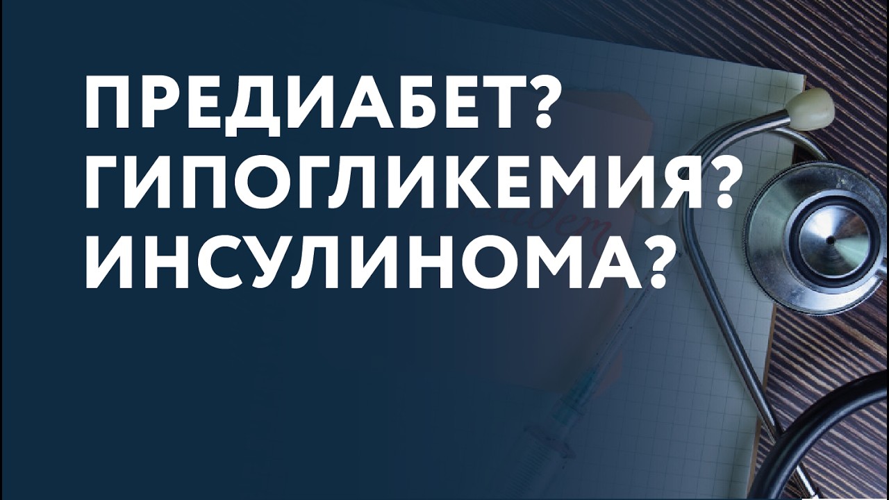 ПРЕДИАБЕТ, ГИПОГЛИКЕМИЯ или ИНСУЛИНОМА?