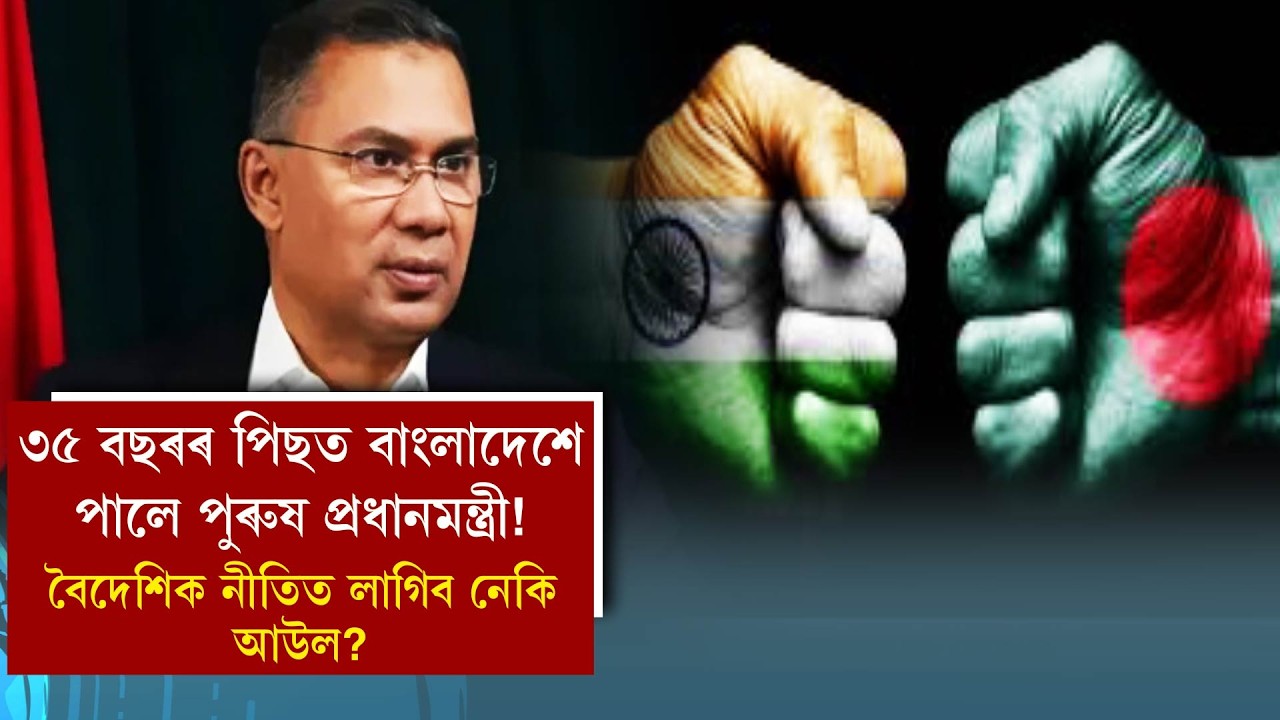 ৩৫ বছৰৰ পিছত বাংলাদেশে পালে পুৰুষ প্ৰধানমন্ত্ৰী! বৈদেশিক নীতিত লাগিব নেকি আউল?