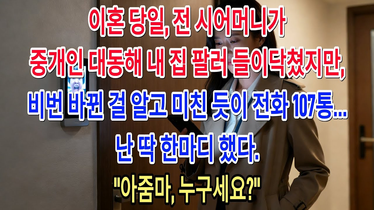 이혼 당일, 전 시어머니가 중개인 대동해 내 집 팔러 들이닥쳤지만, 비번 바뀐 걸 알고 미친 듯이 전화 107통… 난 딱 한마디 했다. 