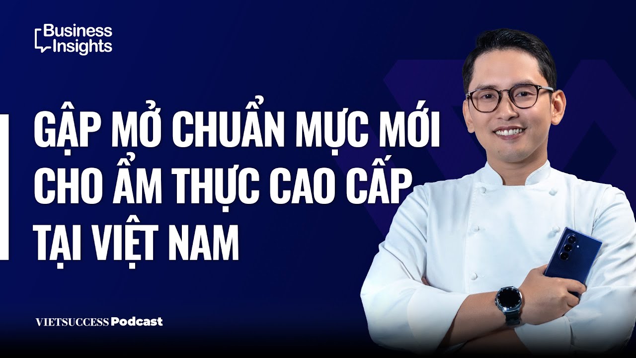 Business Insights #66 | Gập mở chuẩn mực mới cho ẩm thực cao cấp tại Việt Nam | L&ecirc; Việt Hồng