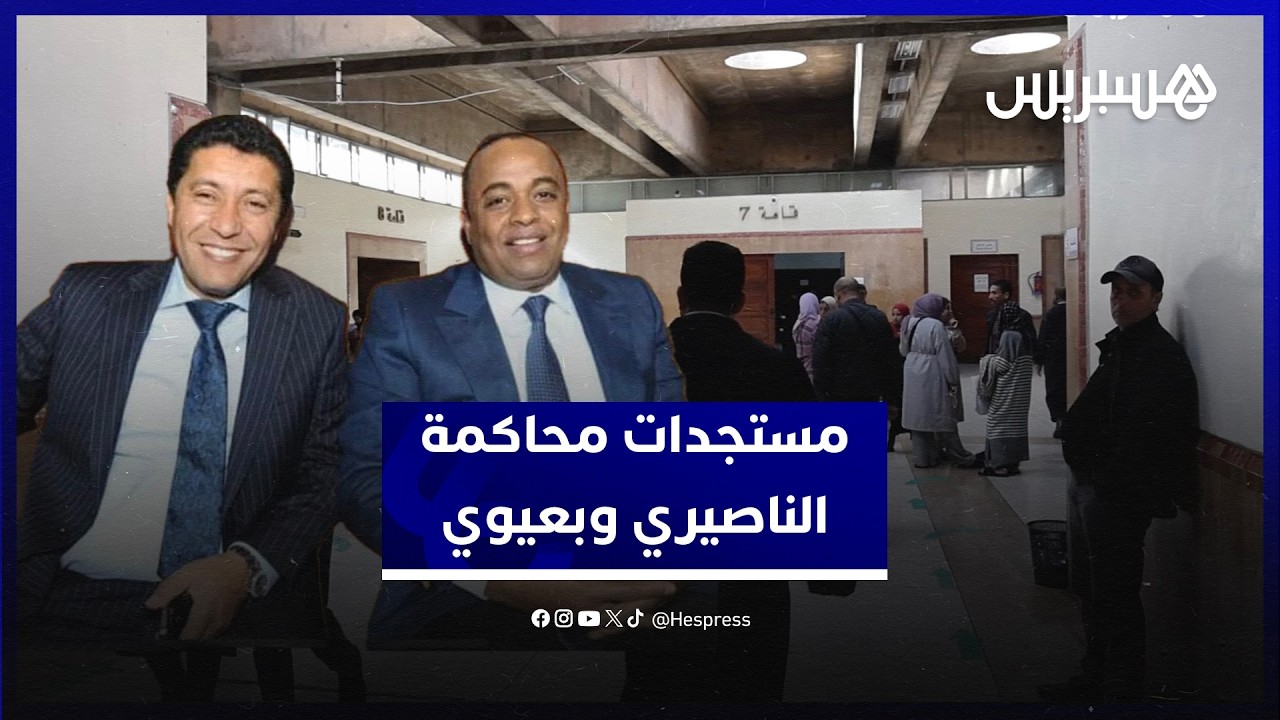 مستجدات محاكمة الناصيري وبعيوي في قضية اسكوبار الصحراء