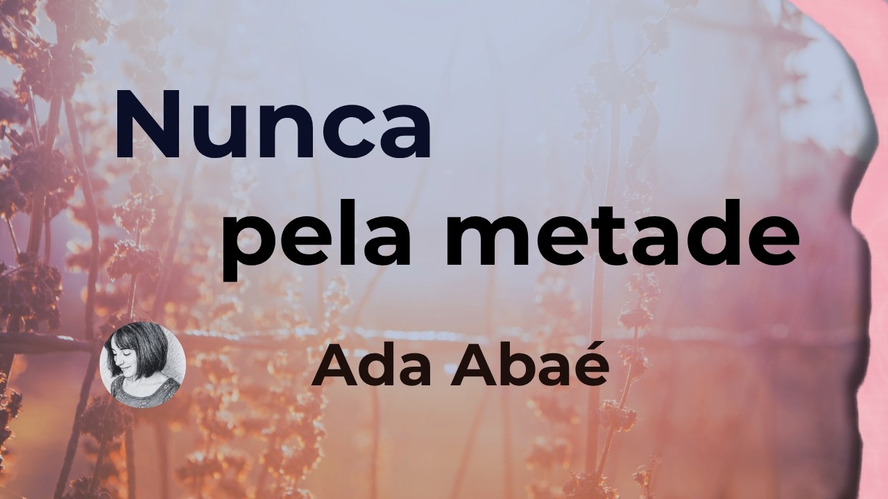 Nunca pela metade - poema de Ada Abaé