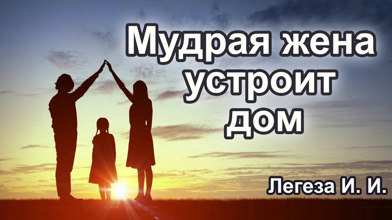 Мудрая жена устроит дом. Легеза И. И. Проповедь МСЦ ЕХБ